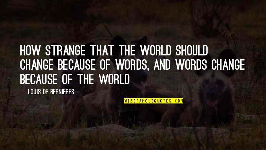 Quickness Of Life Quotes By Louis De Bernieres: How strange that the world should change because