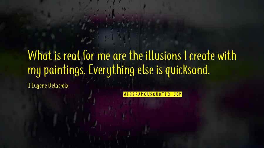 Quicksand Quotes By Eugene Delacroix: What is real for me are the illusions