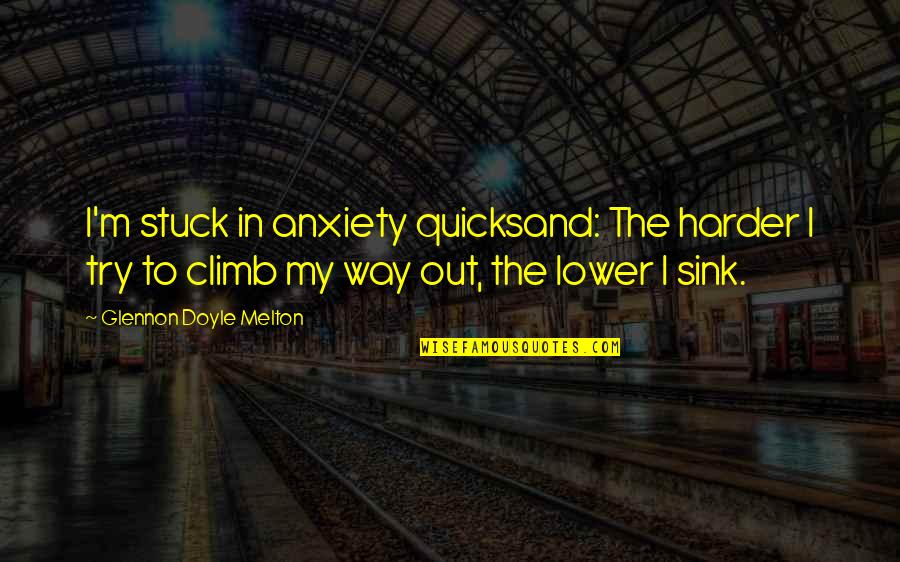 Quicksand Quotes By Glennon Doyle Melton: I'm stuck in anxiety quicksand: The harder I