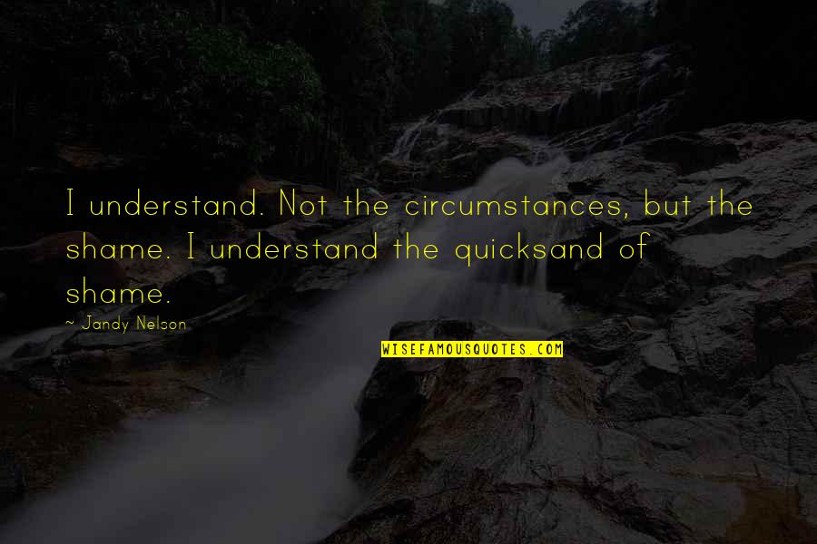Quicksand Quotes By Jandy Nelson: I understand. Not the circumstances, but the shame.