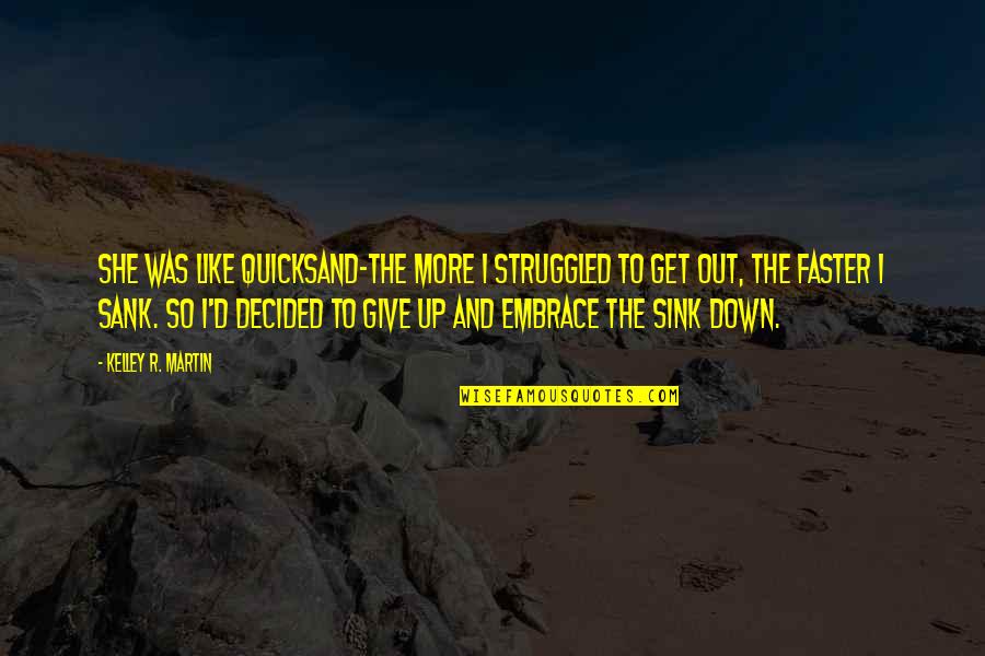 Quicksand Quotes By Kelley R. Martin: She was like quicksand-the more I struggled to