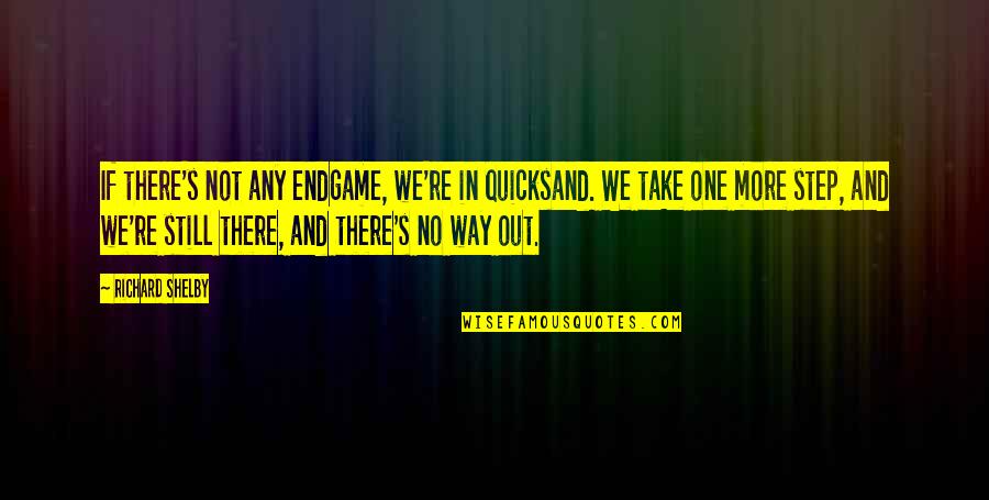 Quicksand Quotes By Richard Shelby: If there's not any endgame, we're in quicksand.