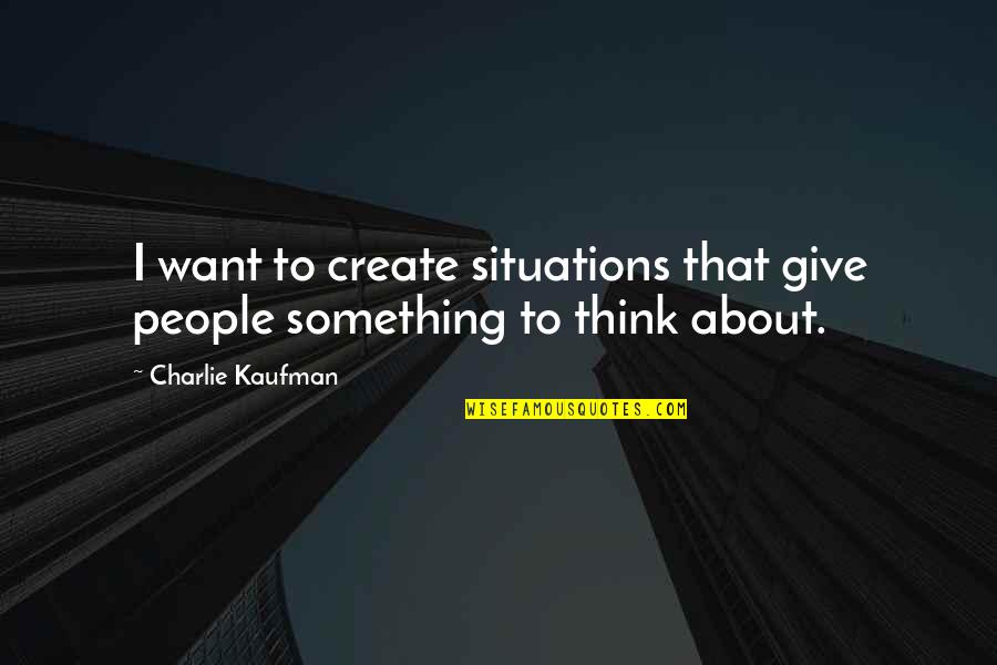 Quiconque S L Ve Sera Abaiss Qui S Abaisse Sera Lev Quotes By Charlie Kaufman: I want to create situations that give people