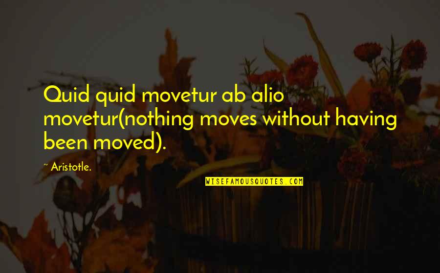 Quid Quotes By Aristotle.: Quid quid movetur ab alio movetur(nothing moves without