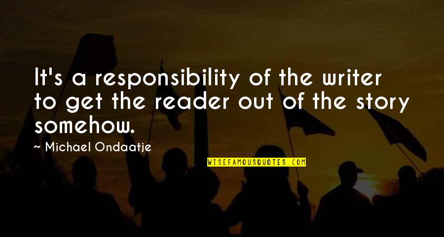 Quidditch Commentary Quotes By Michael Ondaatje: It's a responsibility of the writer to get