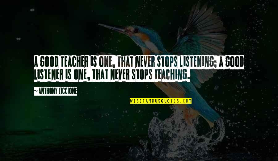 Quien Sabe Quotes By Anthony Liccione: A good teacher is one, that never stops Quien Sabe Quotes By Anthony Liccione: A good teacher is one, that never stops