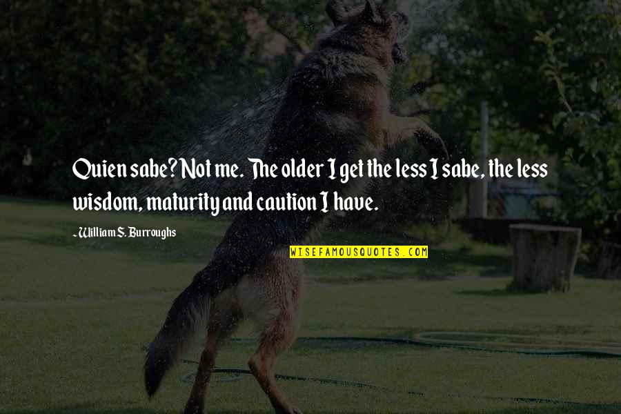 Quien Sabe Quotes By William S. Burroughs: Quien sabe? Not me. The older I get Quien Sabe Quotes By William S. Burroughs: Quien sabe? Not me. The older I get