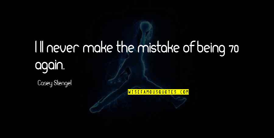 Quiera Quotes By Casey Stengel: I'll never make the mistake of being 70 Quiera Quotes By Casey Stengel: I'll never make the mistake of being 70