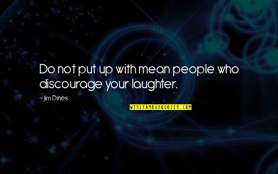 Quieras Son Quotes By Jim Dines: Do not put up with mean people who