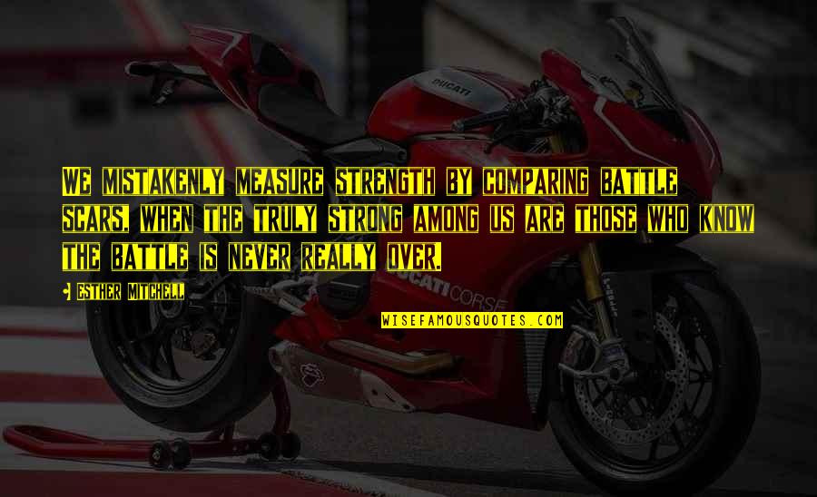 Quierase Quotes By Esther Mitchell: We mistakenly measure strength by comparing battle scars,
