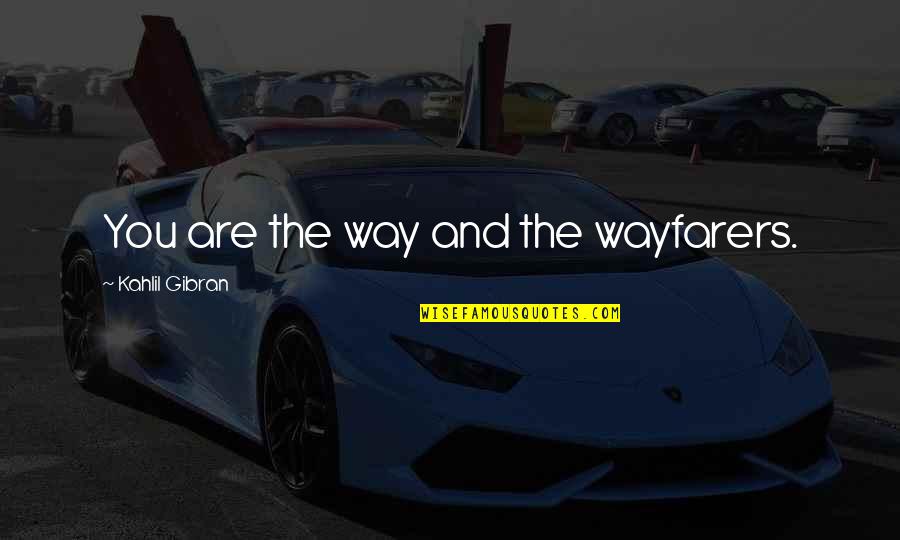 Quierase Quotes By Kahlil Gibran: You are the way and the wayfarers. Quierase Quotes By Kahlil Gibran: You are the way and the wayfarers.