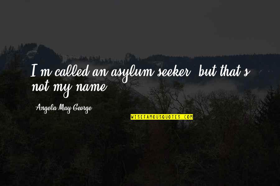 Quiere Quotes By Angela May George: I'm called an asylum seeker, but that's not
