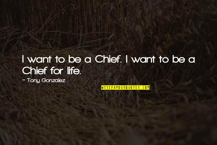 Quiere Quotes By Tony Gonzalez: I want to be a Chief. I want