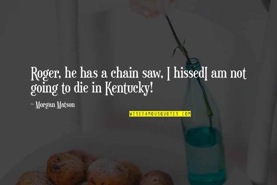 Quiers Sanar Quotes By Morgan Matson: Roger, he has a chain saw, I hissedI