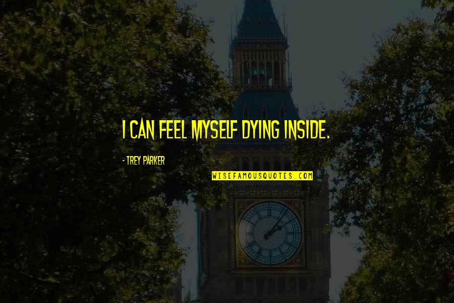 Quiers Sanar Quotes By Trey Parker: I can feel myself dying inside. Quiers Sanar Quotes By Trey Parker: I can feel myself dying inside.