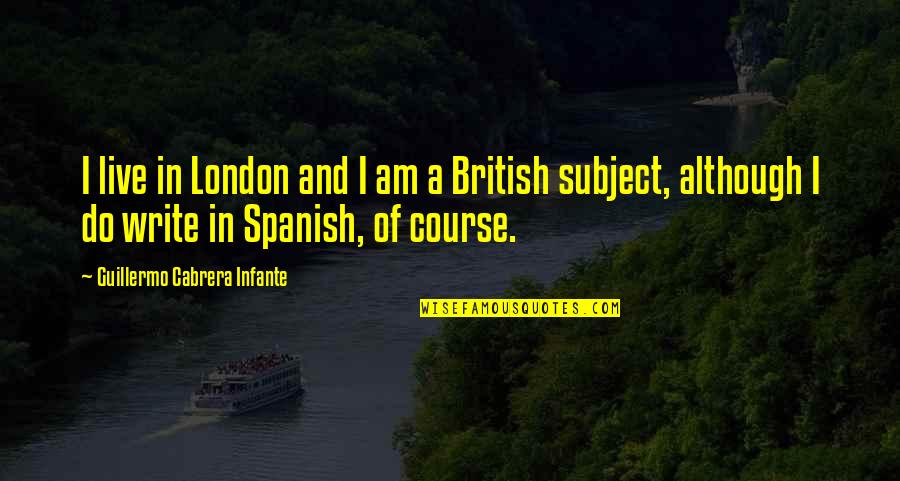 Quiescent Pronunciation Quotes By Guillermo Cabrera Infante: I live in London and I am a