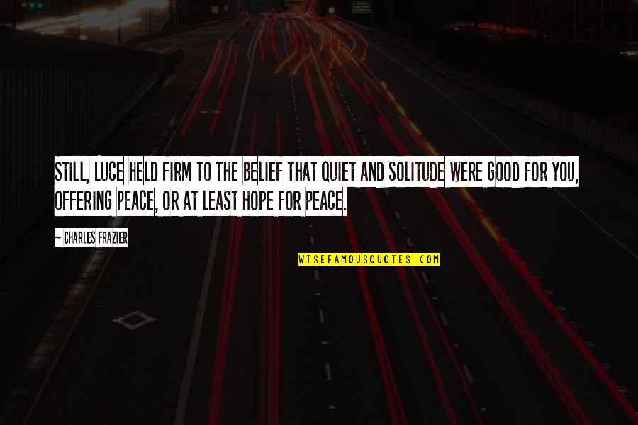 Quiet And Peace Quotes By Charles Frazier: Still, Luce held firm to the belief that Quiet And Peace Quotes By Charles Frazier: Still, Luce held firm to the belief that