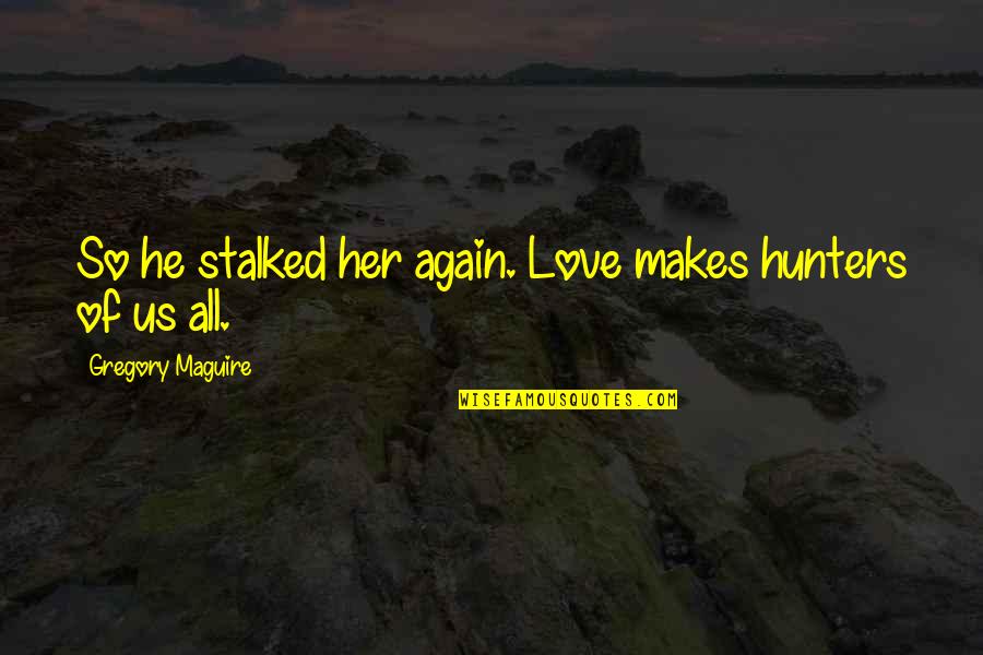 Quiet And Peaceful Place Quotes By Gregory Maguire: So he stalked her again. Love makes hunters Quiet And Peaceful Place Quotes By Gregory Maguire: So he stalked her again. Love makes hunters