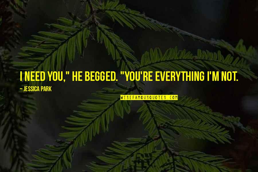Quiet And Peaceful Place Quotes By Jessica Park: I need you," he begged. "You're everything I'm Quiet And Peaceful Place Quotes By Jessica Park: I need you," he begged. "You're everything I'm