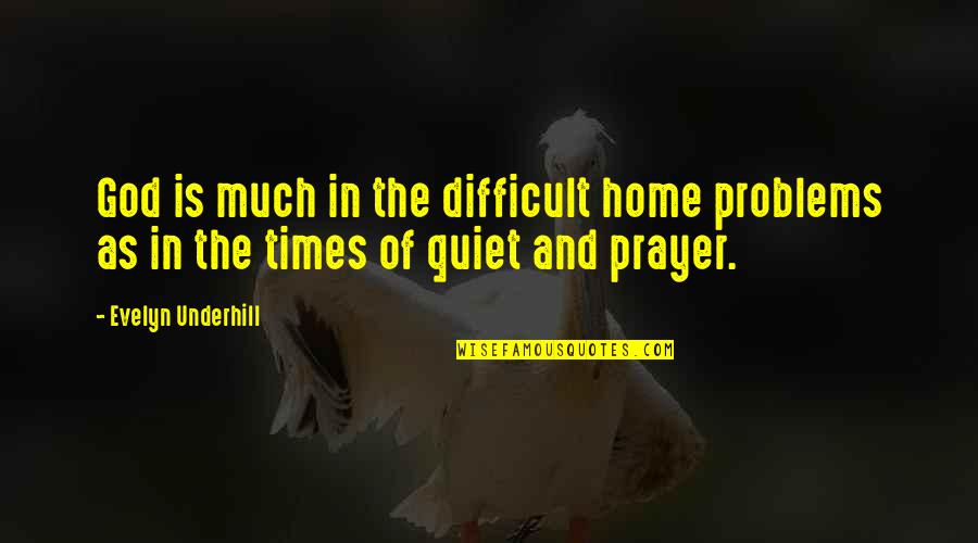 Quiet As Quotes By Evelyn Underhill: God is much in the difficult home problems