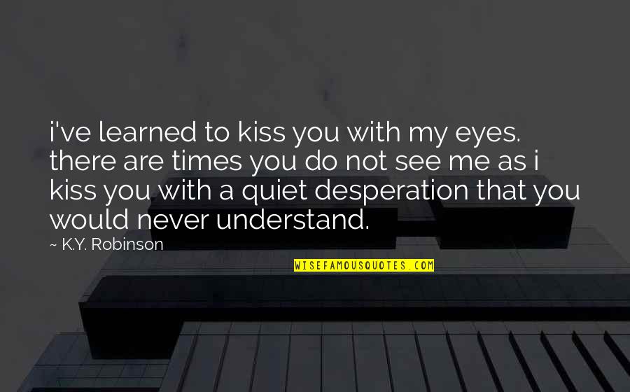 Quiet As Quotes By K.Y. Robinson: i've learned to kiss you with my eyes.