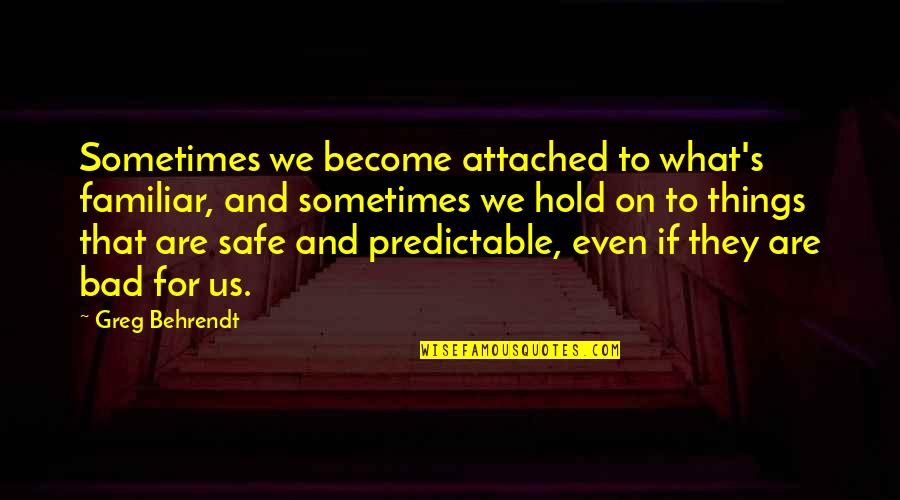 Quiet But Deadly Quotes By Greg Behrendt: Sometimes we become attached to what's familiar, and