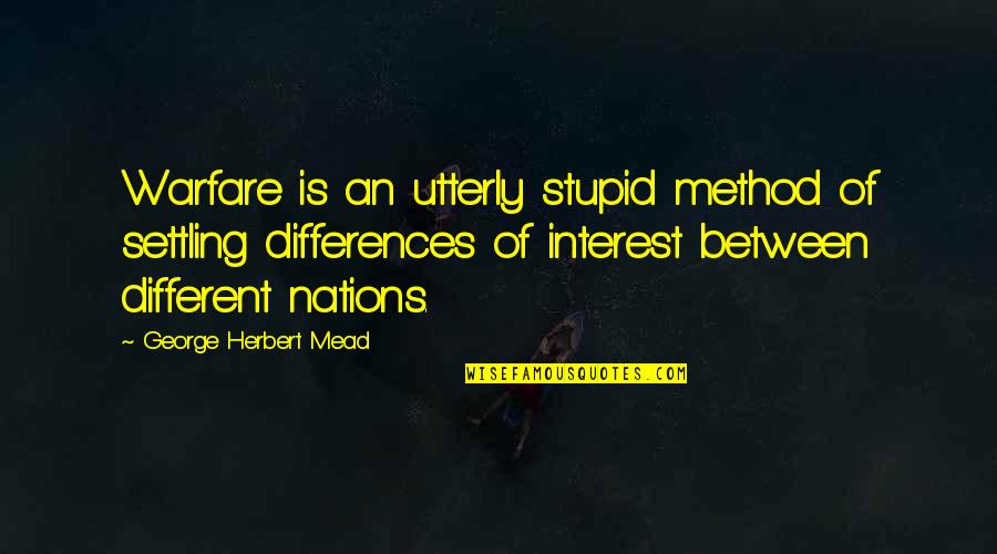 Quiet But Smart Quotes By George Herbert Mead: Warfare is an utterly stupid method of settling