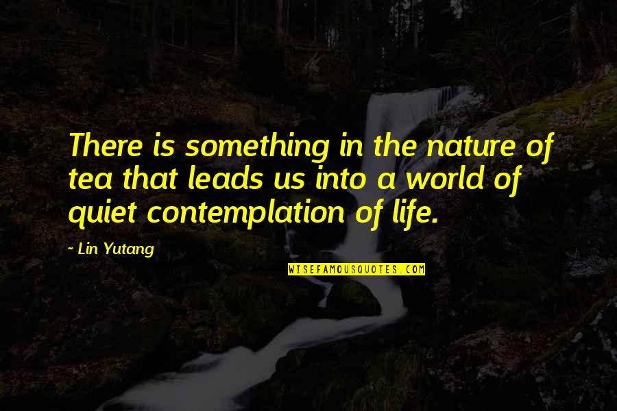 Quiet Contemplation Quotes By Lin Yutang: There is something in the nature of tea