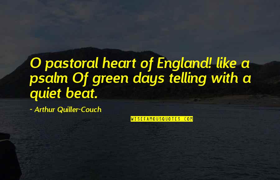 Quiet Days Quotes By Arthur Quiller-Couch: O pastoral heart of England! like a psalm Quiet Days Quotes By Arthur Quiller-Couch: O pastoral heart of England! like a psalm