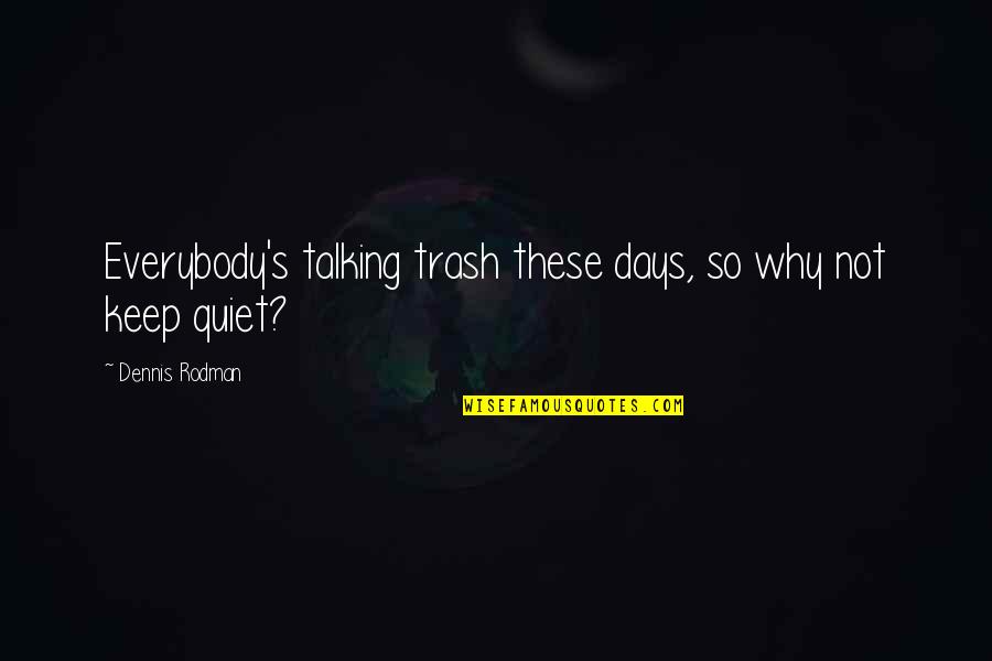 Quiet Days Quotes By Dennis Rodman: Everybody's talking trash these days, so why not Quiet Days Quotes By Dennis Rodman: Everybody's talking trash these days, so why not