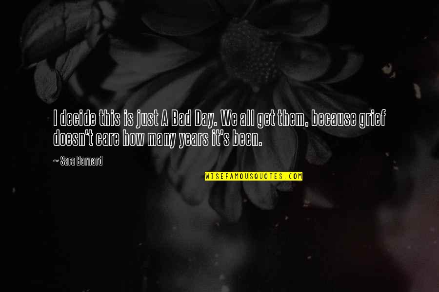 Quiet Grief Quotes By Sara Barnard: I decide this is just A Bad Day. Quiet Grief Quotes By Sara Barnard: I decide this is just A Bad Day.