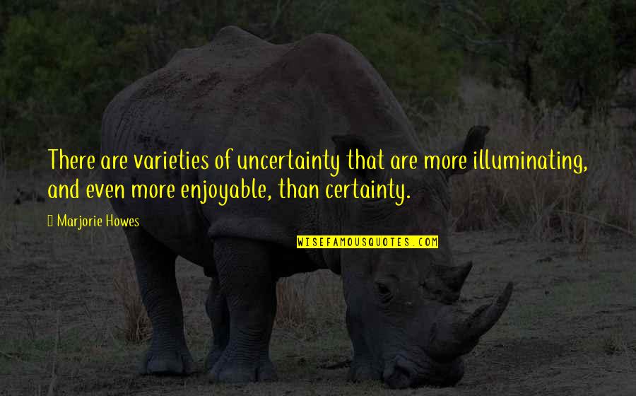 Quiet Heroes Quotes By Marjorie Howes: There are varieties of uncertainty that are more Quiet Heroes Quotes By Marjorie Howes: There are varieties of uncertainty that are more