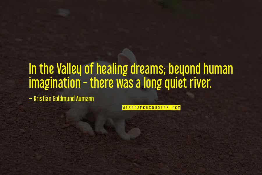 Quiet Inspirational Quotes By Kristian Goldmund Aumann: In the Valley of healing dreams; beyond human