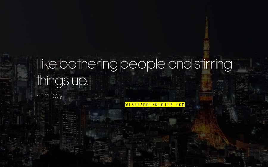 Quiet Leadership Quotes By Tim Daly: I like bothering people and stirring things up.
