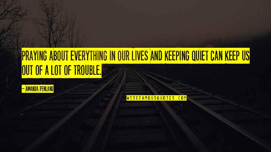 Quiet Life Quotes By Amanda Penland: Praying about everything in our lives and keeping