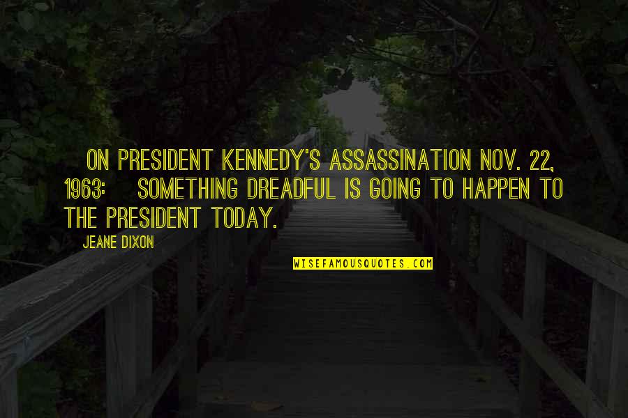 Quiet Magic Quotes By Jeane Dixon: [On President Kennedy's assassination Nov. 22, 1963:] Something