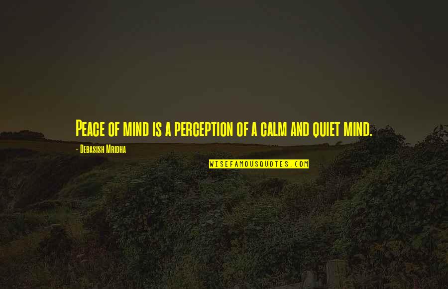 Quiet Mind Quotes By Debasish Mridha: Peace of mind is a perception of a