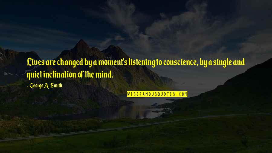 Quiet Mind Quotes By George A. Smith: Lives are changed by a moment's listening to