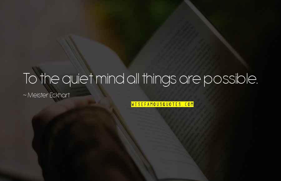 Quiet Mind Quotes By Meister Eckhart: To the quiet mind all things are possible.