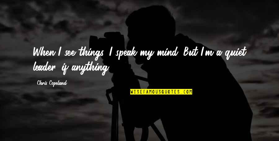 Quiet My Mind Quotes By Chris Copeland: When I see things, I speak my mind.