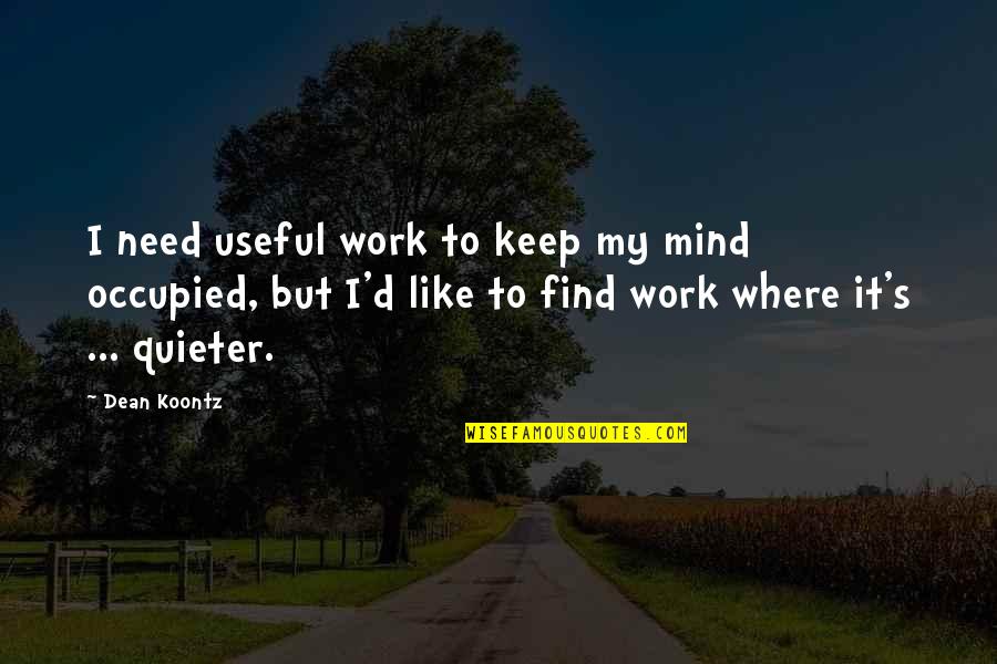 Quiet My Mind Quotes By Dean Koontz: I need useful work to keep my mind Quiet My Mind Quotes By Dean Koontz: I need useful work to keep my mind