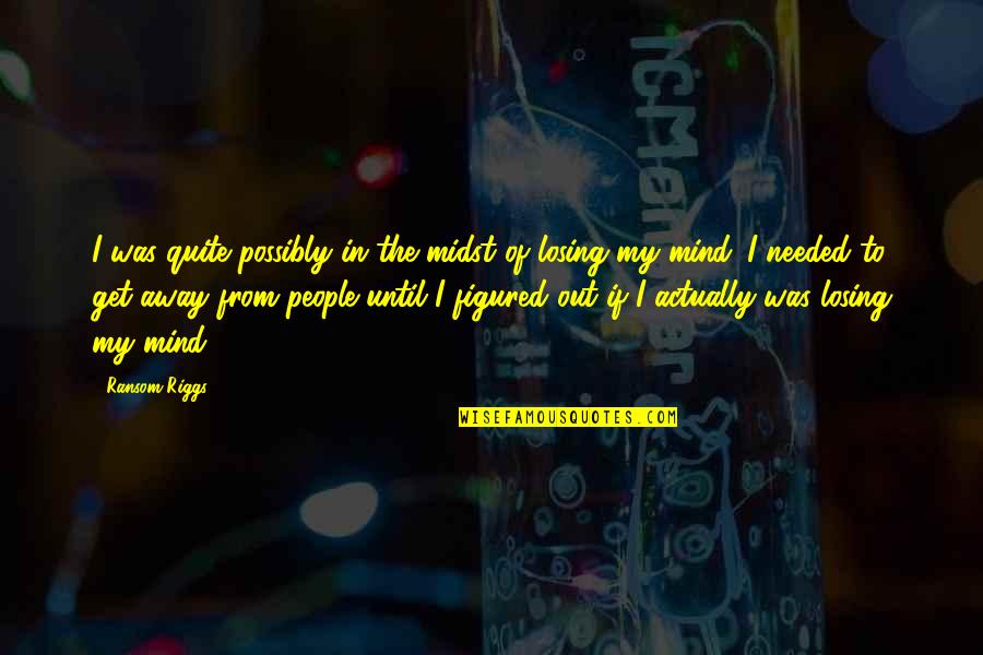 Quiet My Mind Quotes By Ransom Riggs: I was quite possibly in the midst of Quiet My Mind Quotes By Ransom Riggs: I was quite possibly in the midst of