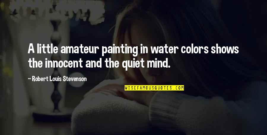 Quiet My Mind Quotes By Robert Louis Stevenson: A little amateur painting in water colors shows