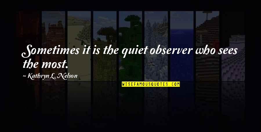 Quiet Observer Quotes By Kathryn L. Nelson: Sometimes it is the quiet observer who sees