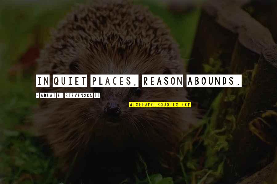 Quiet Places Quotes By Adlai E. Stevenson II: In quiet places, reason abounds.