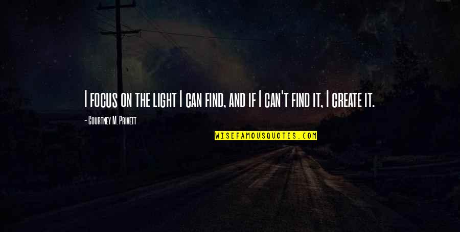 Quiet Places Quotes By Courtney M. Privett: I focus on the light I can find,