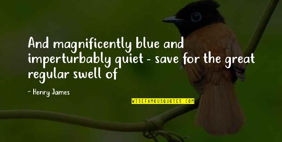 Quiet Save Quotes By Henry James: And magnificently blue and imperturbably quiet - save
