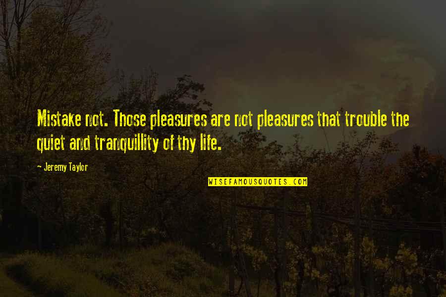 Quiet Solitude Quotes By Jeremy Taylor: Mistake not. Those pleasures are not pleasures that Quiet Solitude Quotes By Jeremy Taylor: Mistake not. Those pleasures are not pleasures that