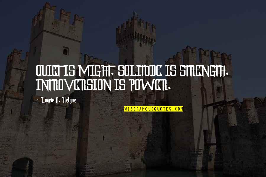 Quiet Solitude Quotes By Laurie A. Helgoe: QUIET IS MIGHT. SOLITUDE IS STRENGTH. INTROVERSION IS Quiet Solitude Quotes By Laurie A. Helgoe: QUIET IS MIGHT. SOLITUDE IS STRENGTH. INTROVERSION IS