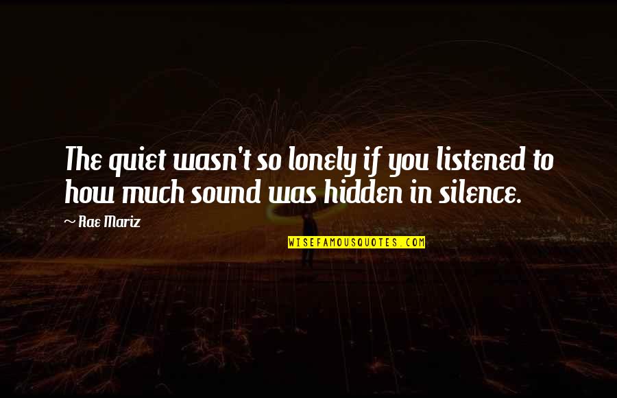Quiet Solitude Quotes By Rae Mariz: The quiet wasn't so lonely if you listened